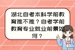 湖北自考本科学前教育难不难？自考学前教育专业就业前景如何？