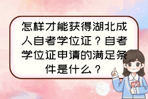 怎样才能获得湖北成人自考学位证？自考学位证申请的满足条件是什么？