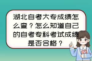 湖北自考大专成绩怎么查？怎么知道自己的自考专科考试成绩是否合格？