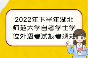 2022年下半年湖北师范大学自考学士学位外语考试报考须知