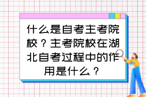 什么是自考主考院校?主考院校在湖北自考过程中的作用是什么? 什么是自考主考院校?主考院校在湖北自考过程中的作用是什么?