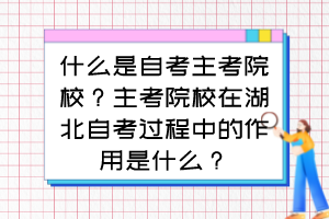 什么是自考主考院校？主考院校在湖北自考过程中的作用是什么？