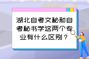 湖北自考文秘和自考秘书学这两个专业有什么区别? 湖北自考文秘和自考秘书学这两个专业有什么区别?