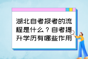 湖北自考报考的流程是什么？自考提升学历有哪些作用？