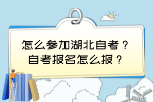 怎么参加湖北自考？自考报名怎么报？