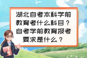 湖北自考本科学前教育考什么科目？自考学前教育报考要求是什么？