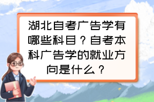 湖北自考广告学有哪些科目？自考本科广告学的就业方向是什么？