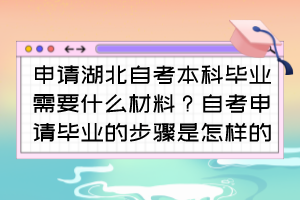 申请湖北自考本科毕业需要什么材料？自考申请毕业的步骤是怎样的？