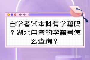 自学考试本科有学籍吗?湖北自考的学籍号怎么查询? 自学考试本科有学籍吗?湖北自考的学籍号怎么查询?