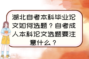 湖北自考本科毕业论文如何选题?自考成人本科论文选题要注意什么? 湖北自考本科毕业论文如何选题?自考成人本科论文选题要注意什么?