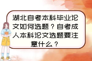 湖北自考本科毕业论文如何选题？自考成人本科论文选题要注意什么？