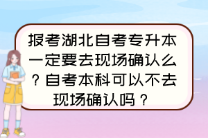 报考湖北自考专升本一定要去现场确认么?自考本科可以不去现场确认吗? 报考湖北自考专升本一定要去现场确认么?自考本科可以不去现场确认吗?