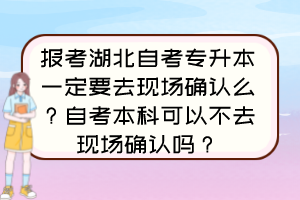 报考湖北自考专升本一定要去现场确认么？自考本科可以不去现场确认吗？