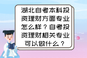 湖北自考本科投资理财方面专业怎么样？自考投资理财相关专业可以做什么？