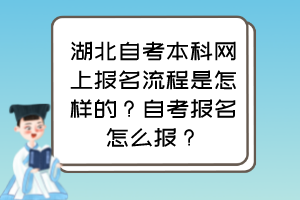 湖北自考本科网上报名流程是怎样的？自考报名怎么报？