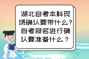 湖北自考本科现场确认要带什么?自考报名进行确认要准备什么？