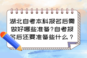 湖北自考本科报名后需做好哪些准备?自考报名后还要准备些什么？