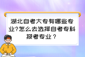 湖北自考大专有哪些专业?怎么去选择自考专科报考专业？