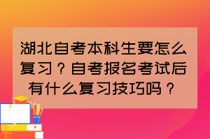 湖北自考本科生要怎么复习？自考报名考试后有什么复习技巧吗？