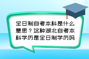 全日制自考本科是什么意思？这种湖北自考本科学历是全日制学历吗？