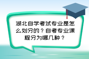 湖北自学考试专业是怎么划分的？自考专业课程分为哪几种？