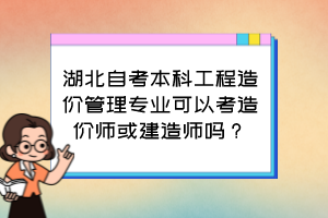 湖北自考本科工程造价管理专业可以考造价师或建造师吗？