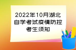 2022年10月湖北自学考试疫情防控考生须知 2022年10月湖北自学考试疫情防控考生须知