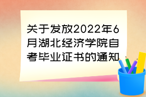 关于发放2022年6月湖北经济学院自考毕业证书的通知 关于发放2022年6月湖北经济学院自考毕业证书的通知