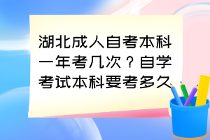 湖北成人自考本科一年考几次？自学考试本科要考多久？