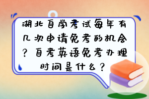 湖北自学考试每年有几次申请免考的机会？自考英语免考办理时间是什么？