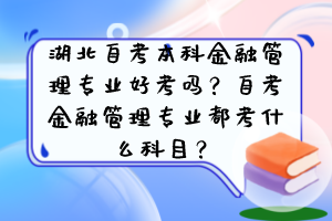 湖北自考本科金融管理专业好考吗？自考金融管理专业都考什么科目？