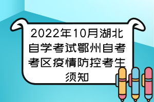 2022年10月湖北自学考试鄂州自考考区疫情防控考生须知