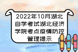 2022年10月湖北自学考试湖北经济学院考点疫情防控管理提示