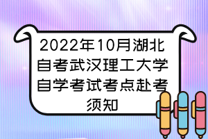 2022年10月湖北自考武汉理工大学自学考试考点赴考须知 2022年10月湖北自考武汉理工大学自学考试考点赴考须知
