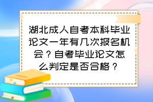 湖北成人自考本科毕业论文一年有几次报名机会？自考毕业论文怎么判定是否合格？