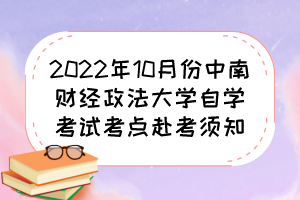 2022年10月份中南财经政法大学自学考试考点赴考须知