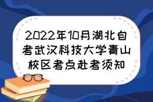 2022年10月湖北自考武汉科技大学青山校区考点赴考须知