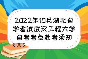 2022年10月湖北自学考试武汉工程大学自考考点赴考须知