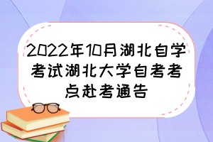 2022年10月湖北自学考试湖北大学自考考点赴考通告