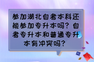 参加湖北自考本科还能参加专升本吗？自考专升本和普通专升本有冲突吗？