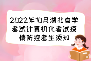 2022年10月湖北自学考试计算机化考试疫情防控考生须知