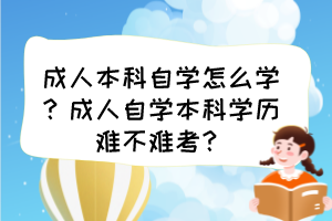 成人本科自学怎么学？成人自学本科学历难不难考？