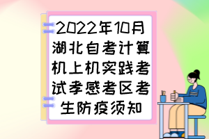 2022年10月湖北自考计算机上机实践考试孝感考区考生防疫须知