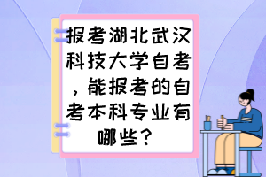 报考湖北武汉科技大学自考，能报考的自考本科专业有哪些？