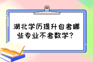 湖北学历提升自考哪些专业不考数学？