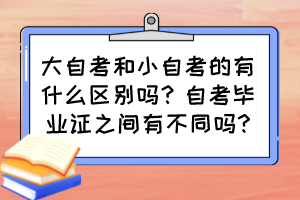 大自考和小自考的有什么区别吗？自考毕业证之间有不同吗?