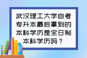 武汉理工大学自考专升本最后拿到的本科学历是全日制本科学历吗？