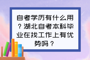 自考学历有什么用？湖北自考本科毕业在找工作上有优势吗？