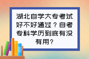 湖北自学大专考试好不好通过？自考专科学历到底有没有用?