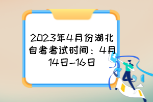 2023年4月份湖北自考考试时间：4月14日-16日